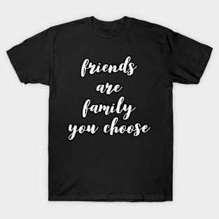 friends are family you choose T-Shirt